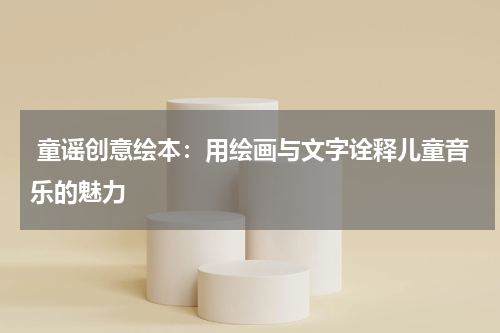 童谣创意绘本:用绘画与文字诠释儿童音乐的魅力