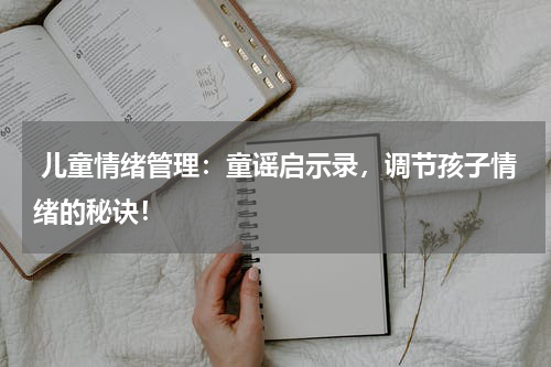  儿童情绪管理：童谣启示录，调节孩子情绪的秘诀！