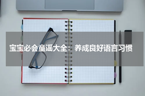 宝宝必会童谣大全：养成良好语言习惯