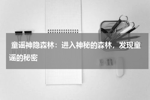 童谣神隐森林:进入神秘的森林,发现童谣的秘密