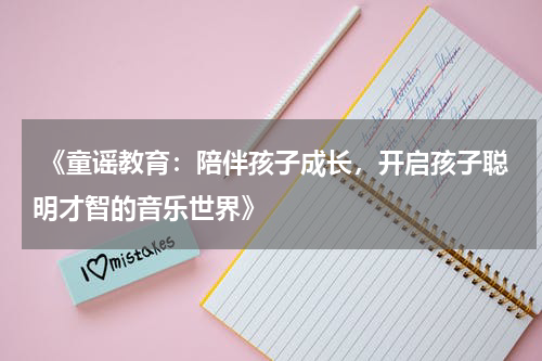  《童谣教育：陪伴孩子成长，开启孩子聪明才智的音乐世界》