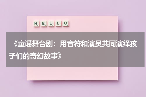 《童谣舞台剧:用音符和演员共同演绎孩子们的奇幻故事》