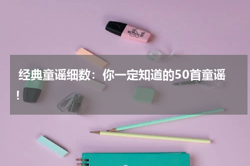  经典童谣细数：你一定知道的50首童谣！