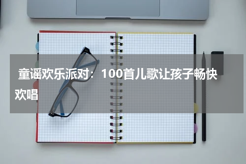 童谣欢乐派对:100首儿歌让孩子畅快欢唱