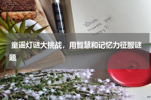 童谣灯谜大挑战，用智慧和记忆力征服谜题