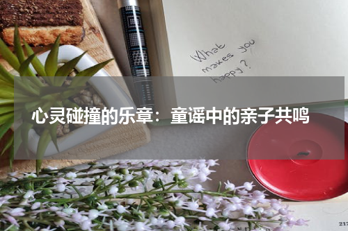 心灵碰撞的乐章:童谣中的亲子共鸣