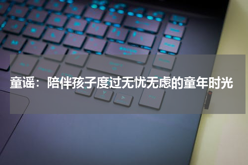 童谣:陪伴孩子度过无忧无虑的童年时光