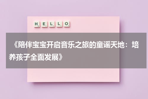  《陪伴宝宝开启音乐之旅的童谣天地：培养孩子全面发展》