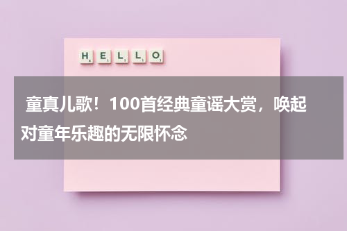 童真儿歌!100首经典童谣大赏,唤起对童年乐趣的无限怀念