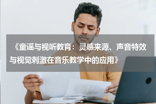  《童谣与视听教育：灵感来源、声音特效与视觉刺激在音乐教学中的应用》