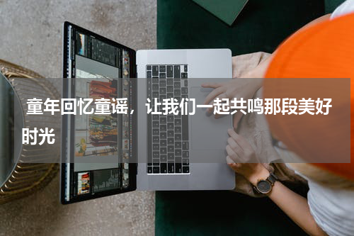  童年回忆童谣，让我们一起共鸣那段美好时光