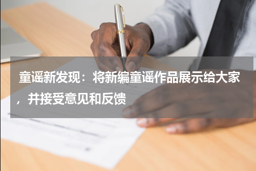  童谣新发现：将新编童谣作品展示给大家，并接受意见和反馈