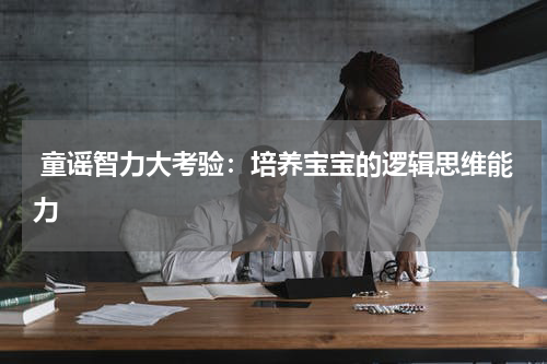  童谣智力大考验：培养宝宝的逻辑思维能力