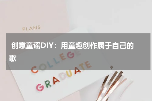 创意童谣DIY:用童趣创作属于自己的歌