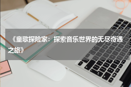 《童歌探险家:探索音乐世界的无尽奇遇之旅》