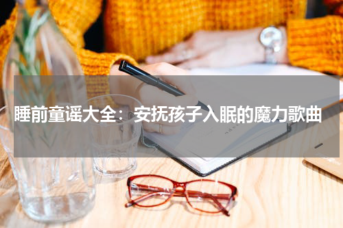 睡前童谣大全:安抚孩子入眠的魔力歌曲