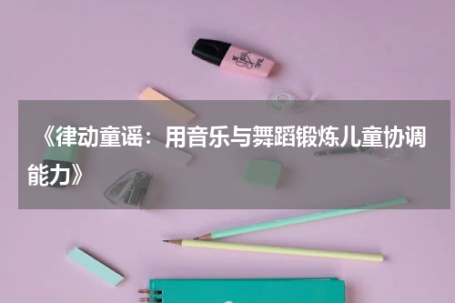  《律动童谣：用音乐与舞蹈锻炼儿童协调能力》