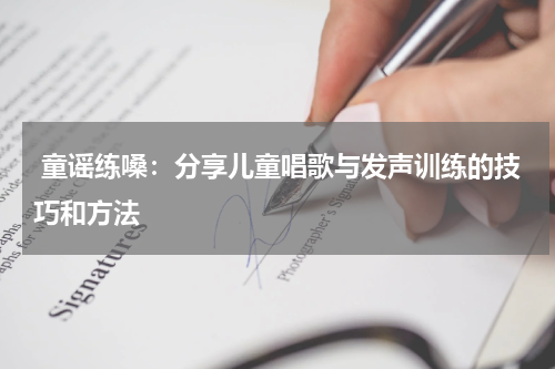  童谣练嗓：分享儿童唱歌与发声训练的技巧和方法