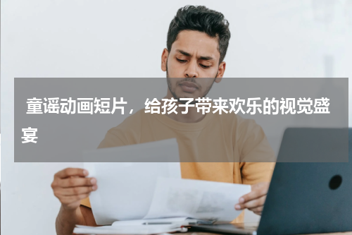  童谣动画短片，给孩子带来欢乐的视觉盛宴