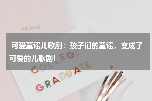 可爱童谣儿歌剧:孩子们的童谣,变成了可爱的儿歌剧!
