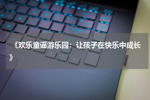 《欢乐童谣游乐园:让孩子在快乐中成长》