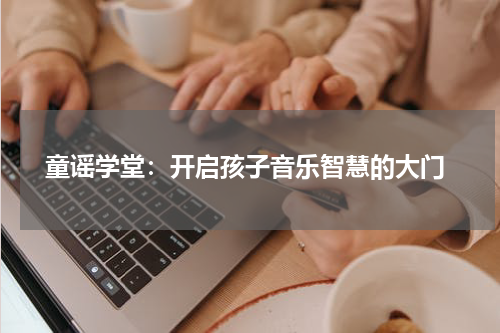  童谣学堂：开启孩子音乐智慧的大门