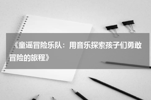 《童谣冒险乐队:用音乐探索孩子们勇敢冒险的旅程》
