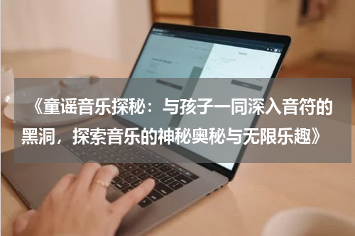 《童谣音乐探秘:与孩子一同深入音符的黑洞,探索音乐的神秘奥秘与无限乐趣》