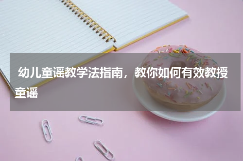  幼儿童谣教学法指南，教你如何有效教授童谣