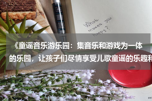  《童谣音乐游乐园：集音乐和游戏为一体的乐园，让孩子们尽情享受儿歌童谣的乐趣和创造力的引爆点》