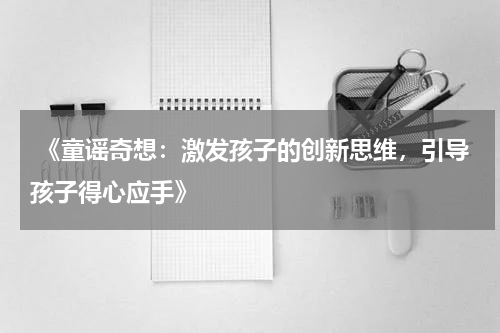  《童谣奇想：激发孩子的创新思维，引导孩子得心应手》