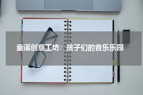 童谣创意工坊:孩子们的音乐乐园