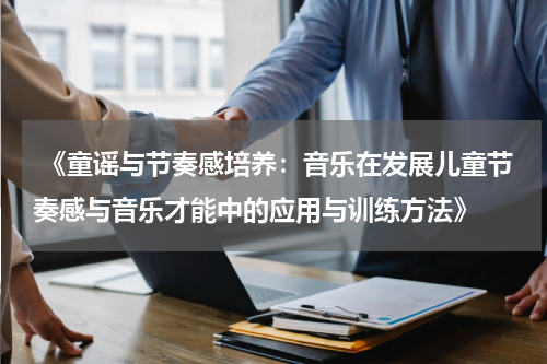  《童谣与节奏感培养：音乐在发展儿童节奏感与音乐才能中的应用与训练方法》