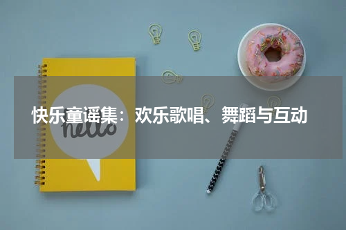 快乐童谣集:欢乐歌唱、舞蹈与互动