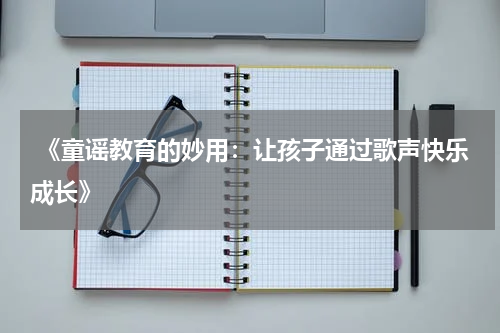 《童谣教育的妙用:让孩子通过歌声快乐成长》