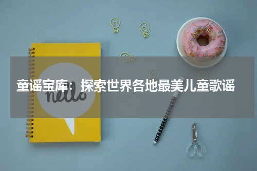 童谣宝库:探索世界各地最美儿童歌谣