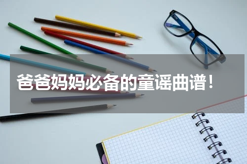  爸爸妈妈必备的童谣曲谱！