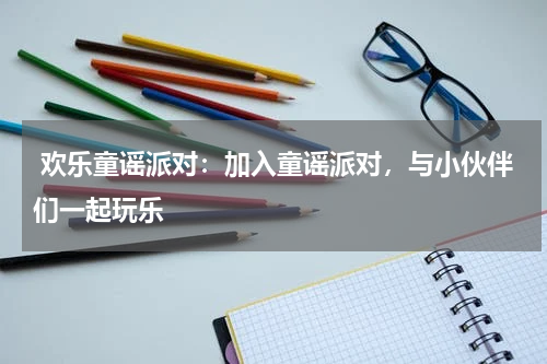 欢乐童谣派对:加入童谣派对,与小伙伴们一起玩乐