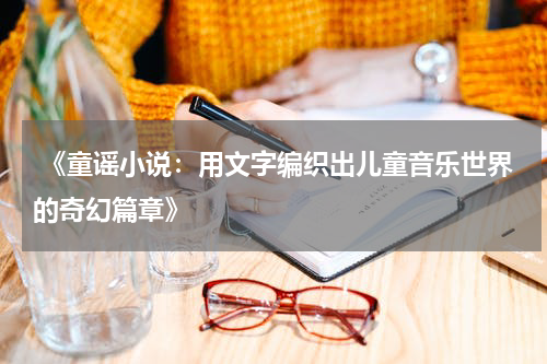 《童谣小说:用文字编织出儿童音乐世界的奇幻篇章》