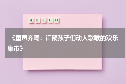 《童声齐鸣:汇聚孩子们动人歌喉的欢乐集市》