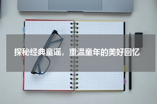  探秘经典童谣，重温童年的美好回忆