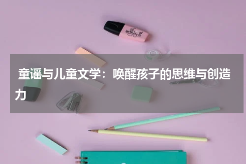  童谣与儿童文学：唤醒孩子的思维与创造力