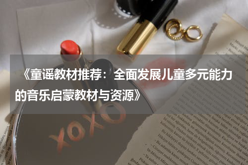  《童谣教材推荐：全面发展儿童多元能力的音乐启蒙教材与资源》