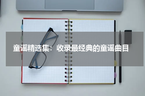 童谣精选集:收录最经典的童谣曲目