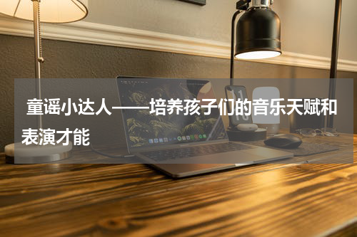  童谣小达人——培养孩子们的音乐天赋和表演才能