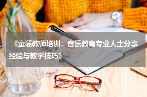  《童谣教师培训：音乐教育专业人士分享经验与教学技巧》