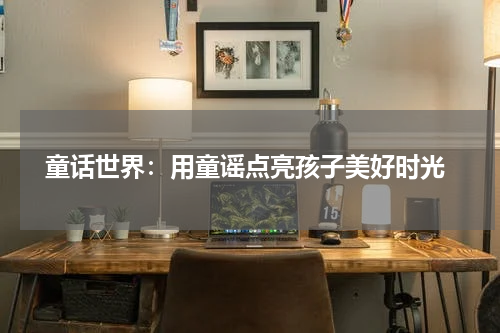 童话世界:用童谣点亮孩子美好时光