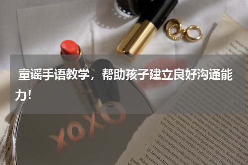 童谣手语教学,帮助孩子建立良好沟通能力!