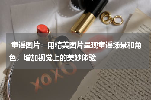  童谣图片：用精美图片呈现童谣场景和角色，增加视觉上的美妙体验