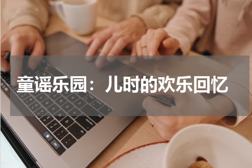  童谣乐园：儿时的欢乐回忆